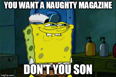 Don't You Squidward Meme | YOU WANT A NAUGHTY MAGAZINE DON'T YOU SON | image tagged in memes,dont you squidward | made w/ Imgflip meme maker