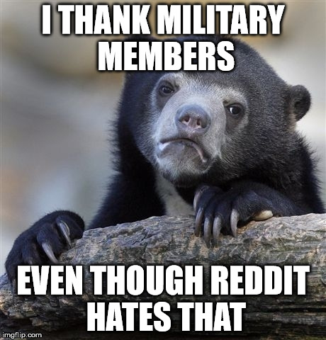 Confession Bear | I THANK MILITARY MEMBERS EVEN THOUGH REDDIT HATES THAT | image tagged in memes,confession bear,AdviceAnimals | made w/ Imgflip meme maker