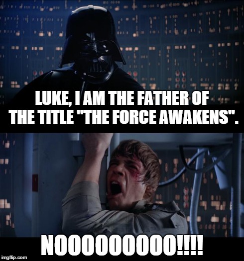 Star Wars No | LUKE, I AM THE FATHER OF THE TITLE "THE FORCE AWAKENS". NOOOOOOOOO!!!! | image tagged in memes,star wars no | made w/ Imgflip meme maker