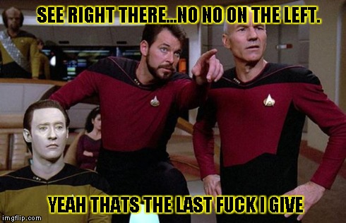 pointy riker | SEE RIGHT THERE...NO NO ON THE LEFT. YEAH THATS THE LAST F**K I GIVE | image tagged in pointy riker | made w/ Imgflip meme maker