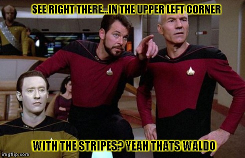 pointy riker | SEE RIGHT THERE...IN THE UPPER LEFT CORNER WITH THE STRIPES? YEAH THATS WALDO | image tagged in pointy riker | made w/ Imgflip meme maker