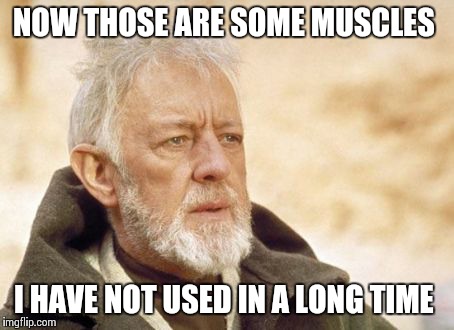 Obi Wan Kenobi Meme | NOW THOSE ARE SOME MUSCLES I HAVE NOT USED IN A LONG TIME | image tagged in memes,obi wan kenobi,AdviceAnimals | made w/ Imgflip meme maker