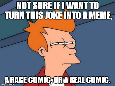 I'm a cartoonist, if that provides any clarification for the "real comic" part. | NOT SURE IF I WANT TO TURN THIS JOKE INTO A MEME, A RAGE COMIC, OR A REAL COMIC. | image tagged in memes,futurama fry | made w/ Imgflip meme maker