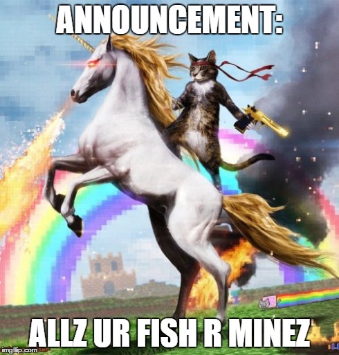 Allz ur fish r minez! | ANNOUNCEMENT: ALLZ UR FISH R MINEZ | image tagged in memes,welcome to the internets | made w/ Imgflip meme maker