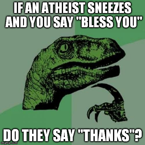 Philosoraptor | IF AN ATHEIST SNEEZES AND YOU SAY "BLESS YOU" DO THEY SAY "THANKS"? | image tagged in memes,philosoraptor | made w/ Imgflip meme maker