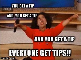 Oprah You Get A Meme | YOU GET A TIP                             AND  YOU GET A TIP EVERYONE GET TIPS!! AND YOU GET A TIP | image tagged in you get an oprah | made w/ Imgflip meme maker