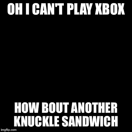 Third World Skeptical Kid Meme | OH I CAN'T PLAY XBOX HOW BOUT ANOTHER KNUCKLE SANDWICH | image tagged in memes,third world skeptical kid | made w/ Imgflip meme maker