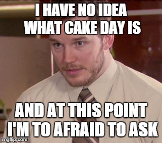 Afraid To Ask Andy | I HAVE NO IDEA WHAT CAKE DAY IS AND AT THIS POINT I'M TO AFRAID TO ASK | image tagged in memes,afraid to ask andy | made w/ Imgflip meme maker