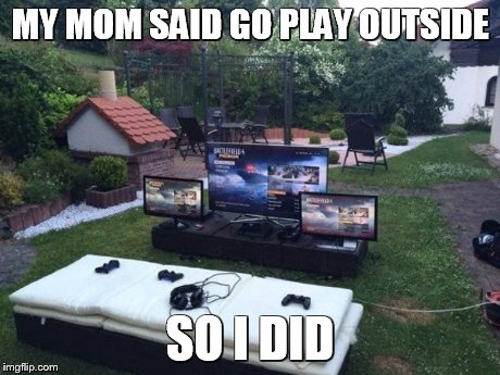 MY MOM SAID GO PLAY OUTSIDE SO I DID | image tagged in plau outside,meme,funny,gaming,wins | made w/ Imgflip meme maker