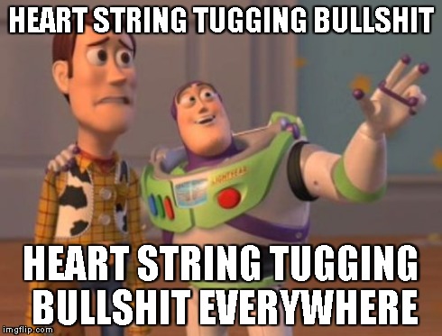X, X Everywhere Meme | HEART STRING TUGGING BULLSHIT HEART STRING TUGGING BULLSHIT EVERYWHERE | image tagged in memes,x x everywhere | made w/ Imgflip meme maker