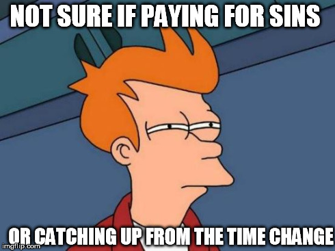 Futurama Fry | NOT SURE IF PAYING FOR SINS OR CATCHING UP FROM THE TIME CHANGE | image tagged in memes,futurama fry | made w/ Imgflip meme maker