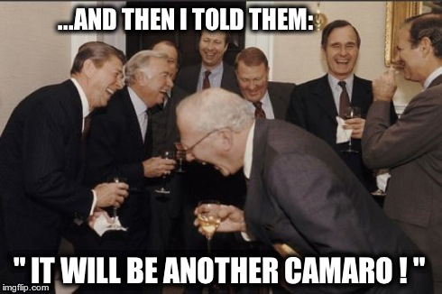 Laughing Men In Suits Meme | ...AND THEN I TOLD THEM: " IT WILL BE ANOTHER CAMARO ! " | image tagged in memes,laughing men in suits | made w/ Imgflip meme maker