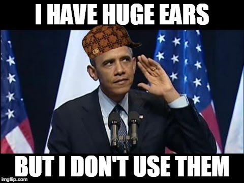 Has Huge Ears But Doesn't Listen | I HAVE HUGE EARS BUT I DON'T USE THEM | image tagged in memes,obama no listen,scumbag,ears,big,obama | made w/ Imgflip meme maker