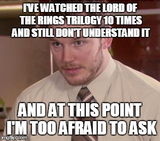 Afraid To Ask Andy | I'VE WATCHED THE LORD OF THE RINGS TRILOGY 10 TIMES AND STILL DON'T UNDERSTAND IT AND AT THIS POINT I'M TOO AFRAID TO ASK | image tagged in memes,afraid to ask andy,AdviceAnimals | made w/ Imgflip meme maker