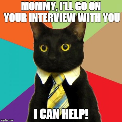 Business Cat | MOMMY, I'LL GO ON YOUR INTERVIEW WITH YOU I CAN HELP! | image tagged in memes,business cat | made w/ Imgflip meme maker