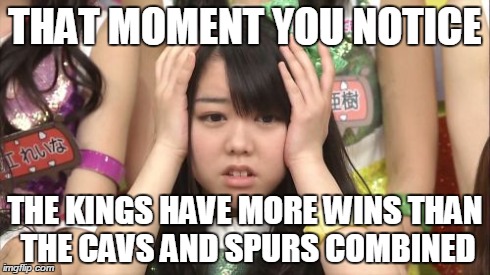 Minegishi Minami Meme | THAT MOMENT YOU NOTICE THE KINGS HAVE MORE WINS THAN THE CAVS AND SPURS COMBINED | image tagged in memes,minegishi minami | made w/ Imgflip meme maker