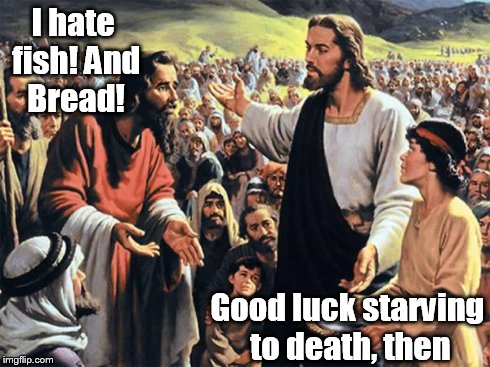 Jesus Feeds the Thousands | I hate fish! And Bread! Good luck starving to death, then | image tagged in jesus feeds the thousands | made w/ Imgflip meme maker