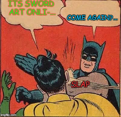 When you say that certain something | ITS SWORD ART ONLI-... COME AGAIN?... SLAP | image tagged in memes,batman slapping robin | made w/ Imgflip meme maker