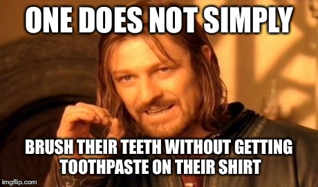 One Does Not Simply | ONE DOES NOT SIMPLY BRUSH THEIR TEETH WITHOUT GETTING TOOTHPASTE ON THEIR SHIRT | image tagged in memes,one does not simply | made w/ Imgflip meme maker