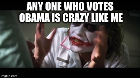 And everybody loses their minds Meme | ANY ONE WHO VOTES OBAMA IS CRAZY LIKE ME | image tagged in memes,and everybody loses their minds | made w/ Imgflip meme maker