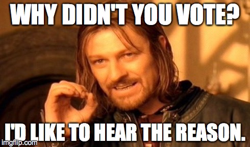 One Does Not Simply Meme | WHY DIDN'T YOU VOTE? I'D LIKE TO HEAR THE REASON. | image tagged in memes,one does not simply | made w/ Imgflip meme maker