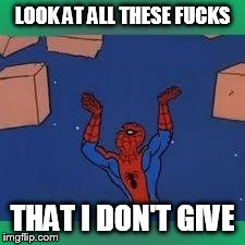 spiderman | LOOK AT ALL THESE F**KS THAT I DON'T GIVE | image tagged in spiderman | made w/ Imgflip meme maker