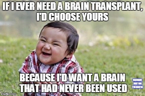 Evil Toddler | IF I EVER NEED A BRAIN TRANSPLANT, I'D CHOOSE YOURS BECAUSE I'D WANT A BRAIN THAT HAD NEVER BEEN USED FACEBOOK JUST FOR THE BANTER | image tagged in memes,evil toddler | made w/ Imgflip meme maker