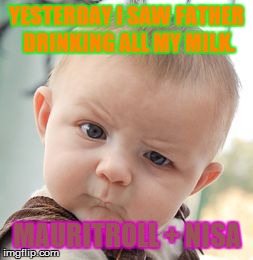 Skeptical Baby | YESTERDAY I SAW FATHER DRINKING ALL MY MILK. MAURITROLL + NISA | image tagged in memes,skeptical baby | made w/ Imgflip meme maker