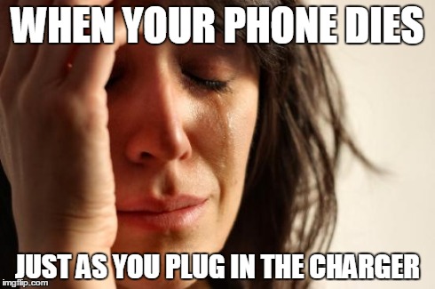 First World Problems Meme | WHEN YOUR PHONE DIES JUST AS YOU PLUG IN THE CHARGER | image tagged in memes,first world problems | made w/ Imgflip meme maker