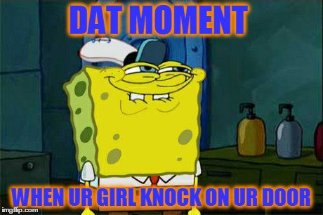 Don't You Squidward | DAT MOMENT WHEN UR GIRL KNOCK ON UR DOOR | image tagged in memes,dont you squidward | made w/ Imgflip meme maker