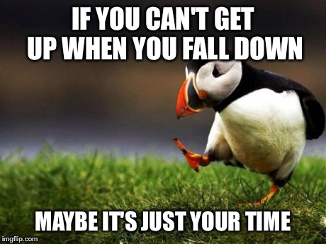Unpopular Opinion Puffin | IF YOU CAN'T GET UP WHEN YOU FALL DOWN MAYBE IT'S JUST YOUR TIME | image tagged in memes,unpopular opinion puffin | made w/ Imgflip meme maker