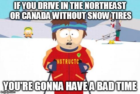 badtime | IF YOU DRIVE IN THE NORTHEAST OR CANADA WITHOUT SNOW TIRES YOU'RE GONNA HAVE A BAD TIME | image tagged in badtime | made w/ Imgflip meme maker