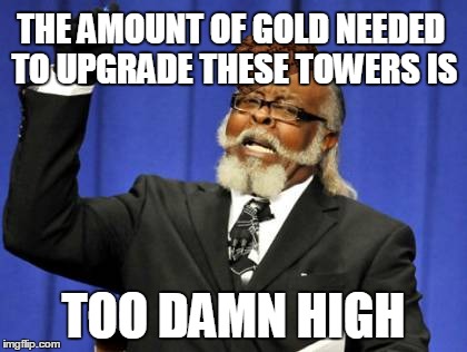 Clash of Clans is too damn high | THE AMOUNT OF GOLD NEEDED TO UPGRADE THESE TOWERS IS TOO DAMN HIGH | image tagged in memes,too damn high,scumbag,gaming,games,game | made w/ Imgflip meme maker