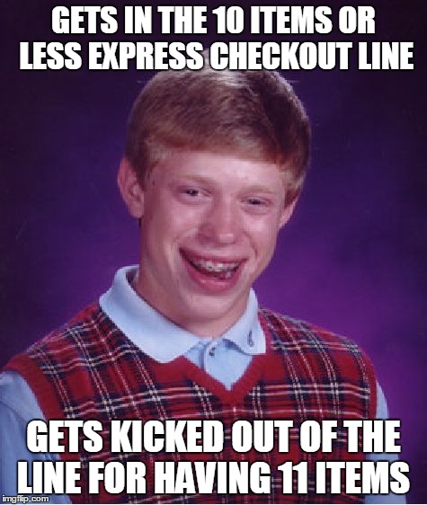 Bad Luck Brian Meme | GETS IN THE 10 ITEMS OR LESS EXPRESS CHECKOUT LINE GETS KICKED OUT OF THE LINE FOR HAVING 11 ITEMS | image tagged in memes,bad luck brian | made w/ Imgflip meme maker