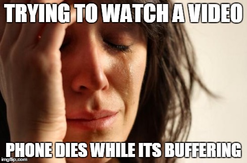 First World Problems | TRYING TO WATCH A VIDEO PHONE DIES WHILE ITS BUFFERING | image tagged in memes,first world problems | made w/ Imgflip meme maker