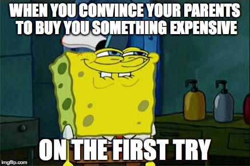 Don't You Squidward Meme | WHEN YOU CONVINCE YOUR PARENTS TO BUY YOU SOMETHING EXPENSIVE ON THE FIRST TRY | image tagged in memes,dont you squidward | made w/ Imgflip meme maker