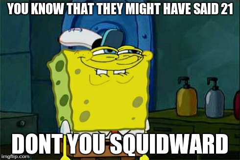 Don't You Squidward Meme | YOU KNOW THAT THEY MIGHT HAVE SAID 21 DONT YOU SQUIDWARD | image tagged in memes,dont you squidward | made w/ Imgflip meme maker