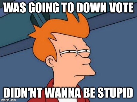 Futurama Fry Meme | WAS GOING TO DOWN VOTE DIDN'NT WANNA BE STUPID | image tagged in memes,futurama fry | made w/ Imgflip meme maker