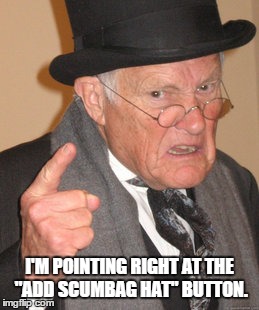 Back In My Day Meme | I'M POINTING RIGHT AT THE "ADD SCUMBAG HAT" BUTTON. | image tagged in memes,back in my day | made w/ Imgflip meme maker