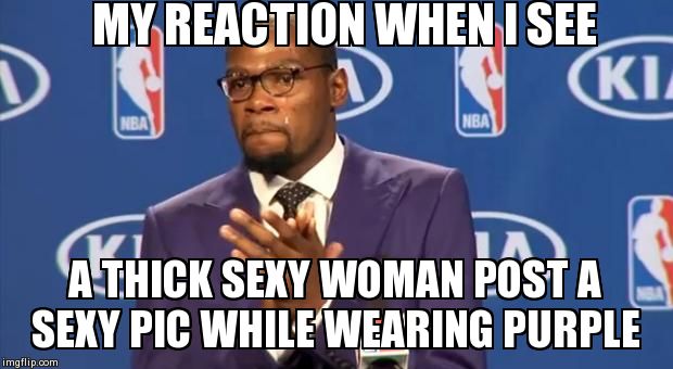 You The Real MVP | MY REACTION WHEN I SEE A THICK SEXY WOMAN POST A SEXY PIC WHILE WEARING PURPLE | image tagged in memes,you the real mvp | made w/ Imgflip meme maker