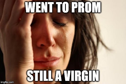 First World Problems Meme | WENT TO PROM STILL A VIRGIN | image tagged in memes,first world problems | made w/ Imgflip meme maker