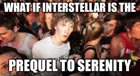 Sudden Clarity Clarence Meme | WHAT IF INTERSTELLAR IS THE PREQUEL TO SERENITY | image tagged in memes,sudden clarity clarence | made w/ Imgflip meme maker