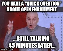 Dr Evil Laser | YOU HAVE A "QUICK QUESTION" ABOUT OPEN ENROLLMENT ...STILL TALKING 45 MINUTES LATER... | image tagged in memes,dr evil laser | made w/ Imgflip meme maker