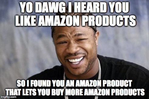 zxibit | YO DAWG I HEARD YOU LIKE AMAZON PRODUCTS SO I FOUND YOU AN AMAZON PRODUCT THAT LETS YOU BUY MORE AMAZON PRODUCTS | image tagged in zxibit | made w/ Imgflip meme maker
