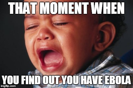 Unhappy Baby Meme | THAT MOMENT WHEN YOU FIND OUT YOU HAVE EBOLA | image tagged in memes,unhappy baby | made w/ Imgflip meme maker