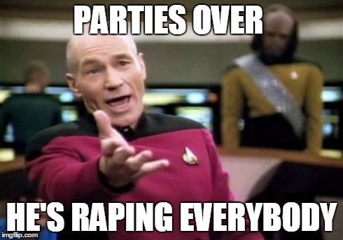 Picard Wtf Meme | PARTIES OVER HE'S RAPING EVERYBODY | image tagged in memes,picard wtf | made w/ Imgflip meme maker