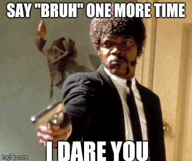 Say That Again I Dare You Meme | SAY "BRUH" ONE MORE TIME I DARE YOU | image tagged in memes,say that again i dare you | made w/ Imgflip meme maker