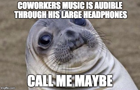 Awkward Moment Sealion | COWORKERS MUSIC IS AUDIBLE THROUGH HIS LARGE HEADPHONES CALL ME MAYBE | image tagged in memes,awkward moment sealion,AdviceAnimals | made w/ Imgflip meme maker