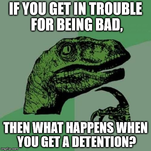Philosoraptor Meme | IF YOU GET IN TROUBLE FOR BEING BAD, THEN WHAT HAPPENS WHEN YOU GET A DETENTION? | image tagged in memes,philosoraptor | made w/ Imgflip meme maker