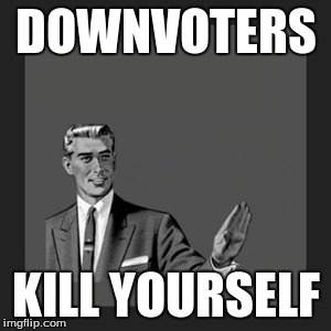 Kill Yourself Guy Meme | DOWNVOTERS KILL YOURSELF | image tagged in memes,kill yourself guy | made w/ Imgflip meme maker